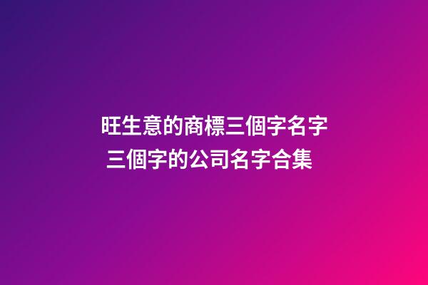 旺生意的商標三個字名字 三個字的公司名字合集-第1張-公司起名-玄機派